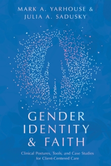 Gender Identity and Faith : Clinical Postures, Tools, and Case Studies for Client-Centered Care