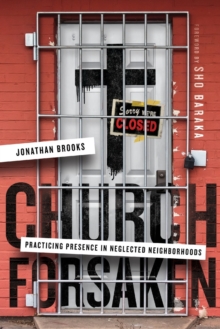 Church Forsaken : Practicing Presence in Neglected Neighborhoods, Paperback / softback Book Church Forsaken : Practicing Presence in Neglected Neighborhoods, Paperback / softback Book