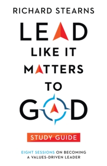 Lead Like It Matters to God Study Guide : Eight Sessions on Becoming a Values-Driven Leader