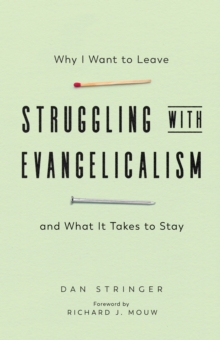 Struggling with Evangelicalism : Why I Want to Leave and What It Takes to Stay