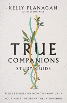 True Companions Study Guide  Five Sessions on How to Show Up in Your Most Important Relationships