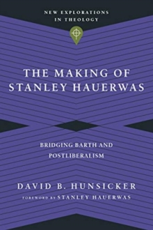 The Making of Stanley Hauerwas - Bridging Barth and Postliberalism