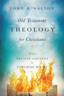 Old Testament Theology For Christians - From Ancient Context To Enduring Belief