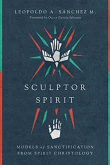 Sculptor Spirit : Models of Sanctification from Spirit Christology, Paperback / softback Book Sculptor Spirit : Models of Sanctification from Spirit Christology, Paperback / softback Book