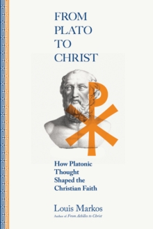 From Plato to Christ : How Platonic Thought Shaped the Christian Faith