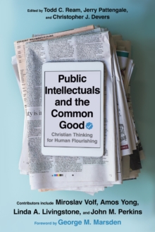 Public Intellectuals and the Common Good : Christian Thinking for Human Flourishing