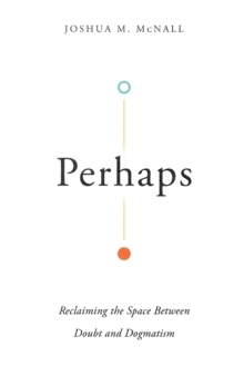 Perhaps - Reclaiming the Space Between Doubt and Dogmatism