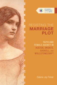 Resisting the Marriage Plot : Faith and Female Agency in Austen, Bronte, Gaskell, and Wollstonecraft