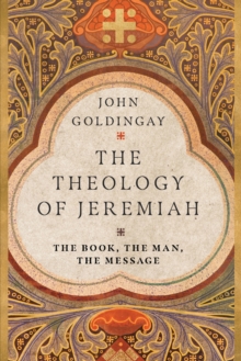 The Theology of Jeremiah : The Book, the Man, the Message