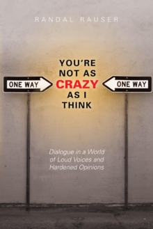 You're Not As Crazy As I Think : Dialogue in a World of Loud Voices and Hardened Opinions