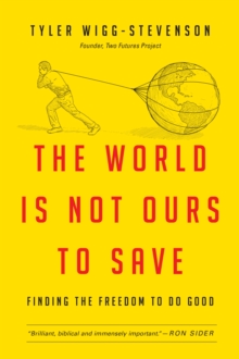 The World Is Not Ours to Save : Finding the Freedom to Do Good