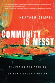 Community Is Messy : The Perils and Promise of Small Group Ministry