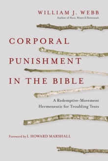 Corporal Punishment in the Bible : A Redemptive-Movement Hermeneutic for Troubling Texts