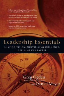 Leadership Essentials : Shaping Vision, Multiplying Influence, Defining Character