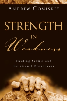 Strength in Weakness : Healing Sexual and Relational Brokenness