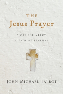 The Jesus Prayer : A Cry for Mercy, a Path of Renewal