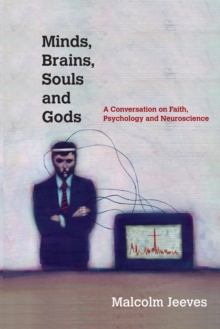 Minds, Brains, Souls and Gods : A Conversation on Faith, Psychology and Neuroscience