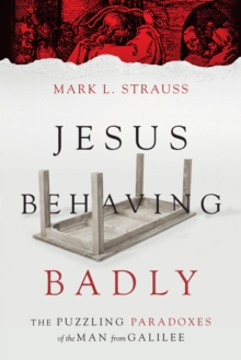 Jesus Behaving Badly : The Puzzling Paradoxes of the Man from Galilee