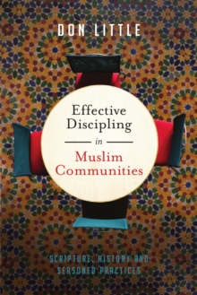 Effective Discipling in Muslim Communities : Scripture, History and Seasoned Practices