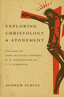 Exploring Christology and Atonement : Conversations with John McLeod Campbell, H. R. Mackintosh and T. F. Torrance