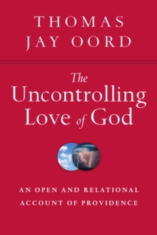 The Uncontrolling Love of God : An Open and Relational Account of Providence