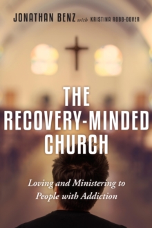 The Recovery-Minded Church : Loving and Ministering to People With Addiction