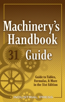 Machinery's Handbook Guide : A Guide to Tables, Formulas, & More in the 31st Edition