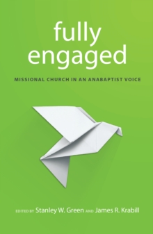 Fully Engaged : Missional Church in an Anabaptist Voice