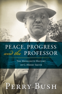 Peace, Progress and the Professor : The Mennonite History of C. Henry Smith