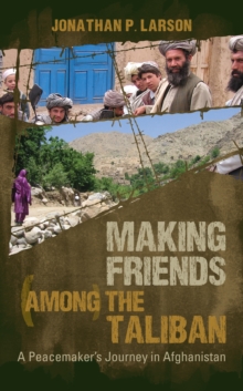 Making Friends Among the Taliban : A Peacemaker's Journey in Afghanistan