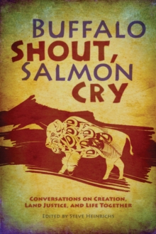 Buffalo Shout, Salmon Cry : Conversations on Creation, Land Justice, and Life Together