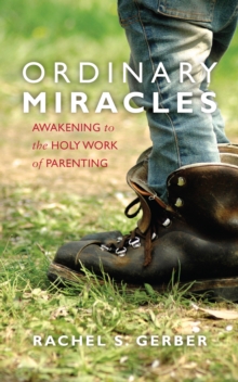 Ordinary Miracles : Awakening to the Holy Work of Parenting