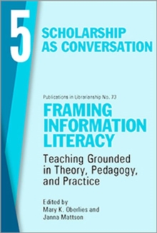 Framing Information Literacy, Volume 5 : Scholarship as Conversation, Paperback / softback Book Framing Information Literacy, Volume 5 : Scholarship as Conversation, Paperback / softback Book