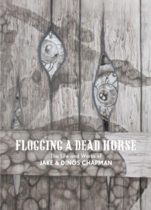 Flogging a Dead Horse : The Life and Works of Jake and Dinos Chapman, Hardback Book Flogging a Dead Horse : The Life and Works of Jake and Dinos Chapman, Hardback Book