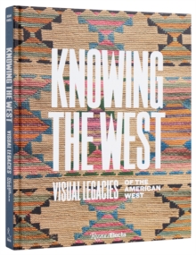 Knowing the West : Visual Legacies of the American West