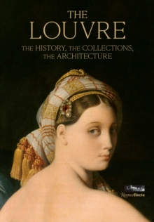 The Louvre : The History, The Collections, The Architecture