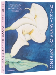 Many Ways of Seeing : Georgia OKeeffe, Fisk University, and the Alfred Stieglitz Collection