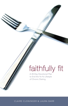 Faithfully Fit : A 40-Day Devotional Plan to End the Yo-Yo Lifestyle of Chronic Dieting (40 Daily Devotions)