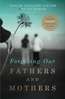 Forgiving Our Fathers and Mothers : Finding Freedom from Hurt and Hate