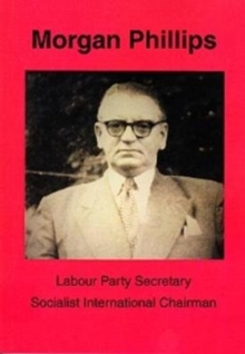 Morgan Phillips : Labour Party Secretary; Socialist International Chairman, Paperback / softback Book Morgan Phillips : Labour Party Secretary; Socialist International Chairman, Paperback / softback Book