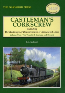 Castleman's Corkscrew : Including the Railways of Bournemouth and Associated Lines Twentieth Century and Beyond Volume 2