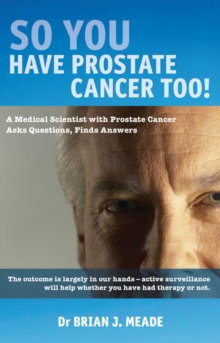 So You'Ve Got Prostate Cancer Too! : A Medical Scientist with Prostate Cancer Asks Questions, Finds Answers, Paperback / softback Book So You'Ve Got Prostate Cancer Too! : A Medical Scientist with Prostate Cancer Asks Questions, Finds Answers, Paperback / softback Book