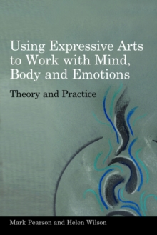 Using Expressive Arts to Work with Mind, Body and Emotions : Theory and Practice