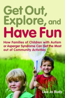 Get out, Explore, and Have Fun! : How Families of Children with Autism or Asperger Syndrome Can Get the Most out of Community Activities