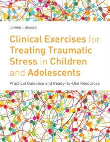 Clinical Exercises for Treating Traumatic Stress in Children and Adolescents : Practical Guidance and Ready-to-use Resources