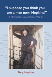 I suppose you think you are a man now, Hopkins! : A Merchant Seaman's Story, 1942-47