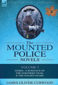 The Mounted Police Novels : Volume 3-Isobel: A Romance of the Northern Trail & the Golden Snare