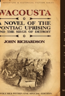 Wacousta : A Novel of the Pontiac Uprising & the Siege of Detroit-3 Volumes Within One Special Edition