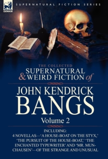 The Collected Supernatural and Weird Fiction of John Kendrick Bangs : Volume 2-Including 'a House-Boat on the Styx, ' and Three Other Novellas of the S