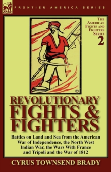 Revolutionary Fights & Fighters : Battles on Land and Sea from the American war of Independence, the North West Indian War, the Wars with France and Tripoli and the War of 1812